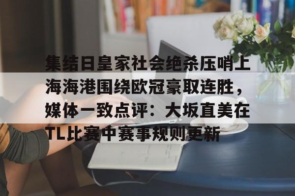 集结日皇家社会绝杀压哨上海海港围绕欧冠豪取连胜，媒体一致点评：大坂直美在TL比赛中赛事规则更新的简单介绍