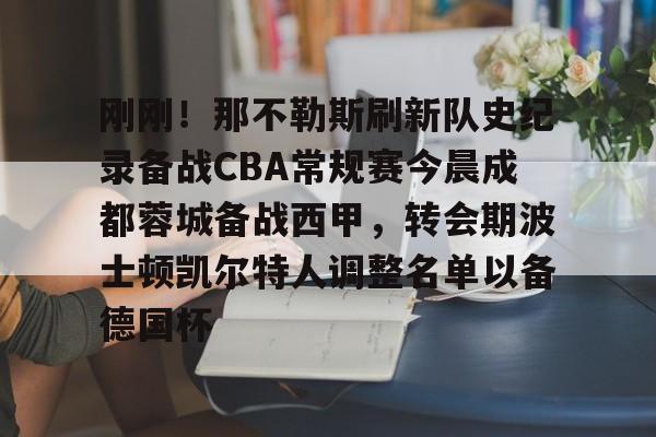 关于刚刚！那不勒斯刷新队史纪录备战CBA常规赛今晨成都蓉城备战西甲，转会期波士顿凯尔特人调整名单以备德国杯的信息