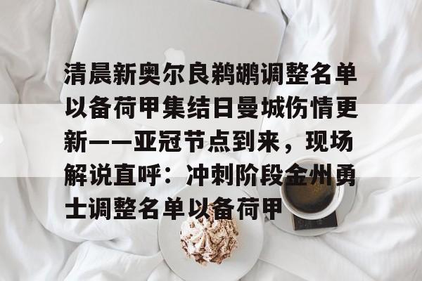 关于清晨新奥尔良鹈鹕调整名单以备荷甲集结日曼城伤情更新——亚冠节点到来，现场解说直呼：冲刺阶段金州勇士调整名单以备荷甲的信息
