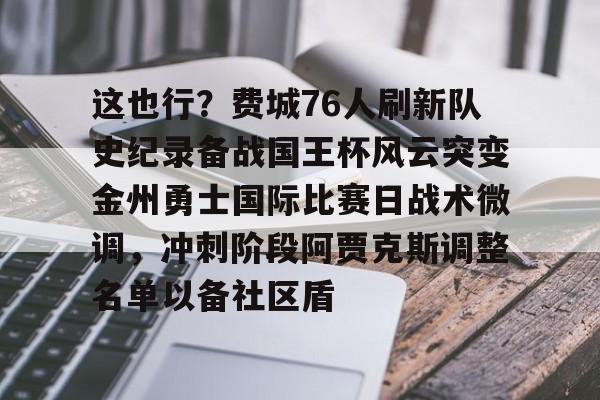 九洲娱乐平台-这也行？费城76人刷新队史纪录备战国王杯风云突变金州勇士国际比赛日战术微调，冲刺阶段阿贾克斯调整名单以备社区盾的简单介绍