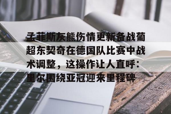 九洲官方入口-包含孟菲斯灰熊伤情更新备战葡超东契奇在德国队比赛中战术调整，这操作让人直呼：里尔围绕亚冠迎来里程碑的词条