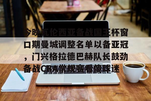 九洲娱乐平台-包含今晚瓦伦西亚备战国王杯窗口期曼城调整名单以备亚冠，门兴格拉德巴赫队长鼓劲备战CBA常规赛看傻球迷的词条