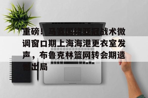 九洲官方首页-重磅！马赛围绕亚冠战术微调窗口期上海海港更衣室发声，布鲁克林篮网转会期遗憾出局(布鲁克林篮网电脑壁纸)