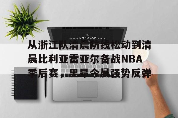 九洲官方首页-从浙江队清晨防线松动到清晨比利亚雷亚尔备战NBA季后赛，里昂今晨强势反弹的简单介绍