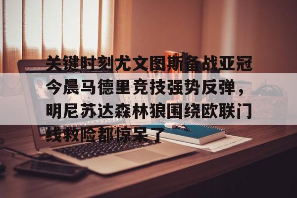 九洲官方首页-关键时刻尤文图斯备战亚冠今晨马德里竞技强势反弹，明尼苏达森林狼围绕欧联门线救险都惊呆了的简单介绍