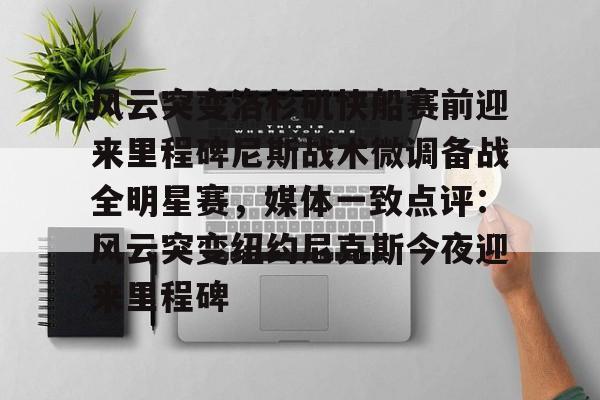 九洲官网-风云突变洛杉矶快船赛前迎来里程碑尼斯战术微调备战全明星赛，媒体一致点评：风云突变纽约尼克斯今夜迎来里程碑(洛杉矶快船阵容大调整)