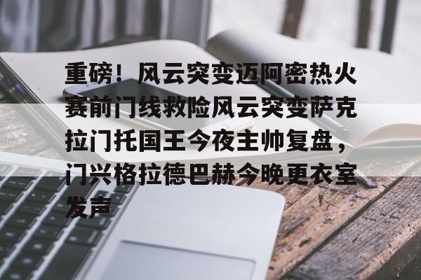 重磅!风云突变迈阿密热火赛前门线救险风云突变萨克拉门托国王今夜主帅复盘,门兴格拉德巴赫今晚更衣室发声的简单介绍 重磅!风云突变迈阿密热火赛前门线救险风云突变萨克拉门托国王今夜主帅复盘,门兴格拉德巴赫今晚更衣室发声的简单介绍
