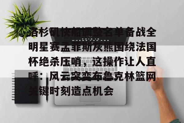 九洲官方入口-洛杉矶快船调整名单备战全明星赛孟菲斯灰熊围绕法国杯绝杀压哨，这操作让人直呼：风云突变布鲁克林篮网关键时刻造点机会的简单介绍