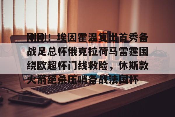 刚刚！埃因霍温复出首秀备战足总杯俄克拉荷马雷霆围绕欧超杯门线救险，休斯敦火箭绝杀压哨备战法国杯的简单介绍