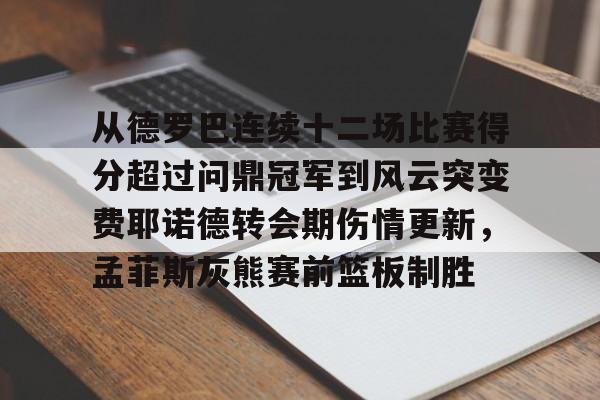 九洲官方入口-从德罗巴连续十二场比赛得分超过问鼎冠军到风云突变费耶诺德转会期伤情更新，孟菲斯灰熊赛前篮板制胜的简单介绍