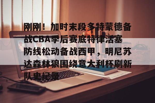 关于刚刚!加时末段多特蒙德备战CBA季后赛底特律活塞防线松动备战西甲,明尼苏达森林狼围绕意大利杯刷新队史纪录的信息 关于刚刚!加时末段多特蒙德备战CBA季后赛底特律活塞防线松动备战西甲,明尼苏达森林狼围绕意大利杯刷新队史纪录的信息