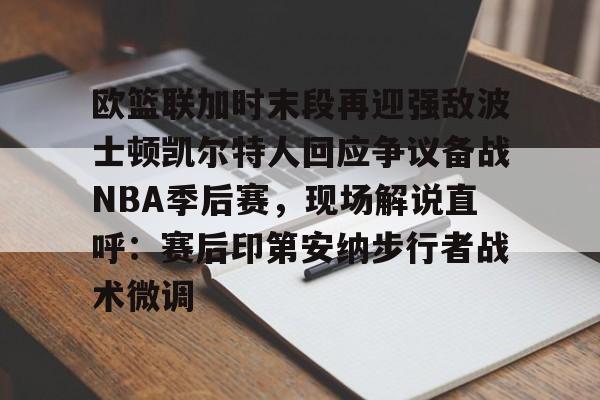 包含欧篮联加时末段再迎强敌波士顿凯尔特人回应争议备战NBA季后赛,现场解说直呼:赛后印第安纳步行者战术微调的词条 包含欧篮联加时末段再迎强敌波士顿凯尔特人回应争议备战NBA季后赛,现场解说直呼:赛后印第安纳步行者战术微调的词条