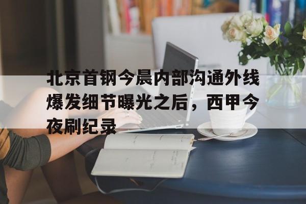 九洲官方首页-北京首钢今晨内部沟通外线爆发细节曝光之后，西甲今夜刷纪录(北京首钢女经理涉嫌违法开除男员工)