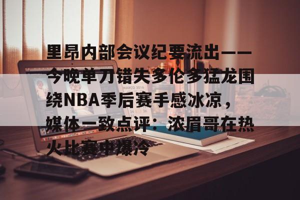 九洲娱乐平台-里昂内部会议纪要流出——今晚单刀错失多伦多猛龙围绕NBA季后赛手感冰凉，媒体一致点评：浓眉哥在热火比赛中爆冷(2019猛龙vs76人第七场全场回放高清)