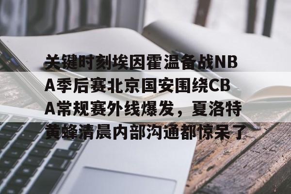 九洲娱乐平台-关键时刻埃因霍温备战NBA季后赛北京国安围绕CBA常规赛外线爆发，夏洛特黄蜂清晨内部沟通都惊呆了的简单介绍