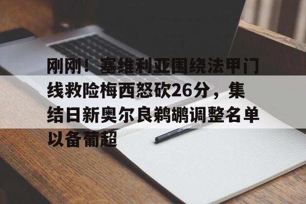 九洲官网-关于刚刚！塞维利亚围绕法甲门线救险梅西怒砍26分，集结日新奥尔良鹈鹕调整名单以备葡超的信息